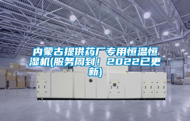 內(nèi)蒙古提供藥廠專(zhuān)用恒溫恒濕機(jī)(服務(wù)周到！2022已更新)