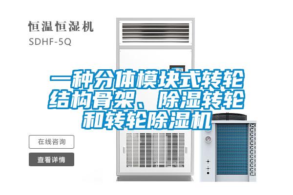 一種分體模塊式轉(zhuǎn)輪結(jié)構(gòu)骨架、除濕轉(zhuǎn)輪和轉(zhuǎn)輪除濕機(jī)