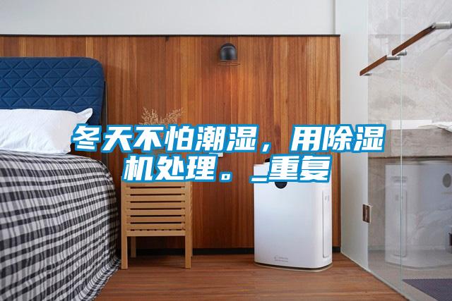冬天不怕潮濕，用除濕機(jī)處理。_重復(fù)