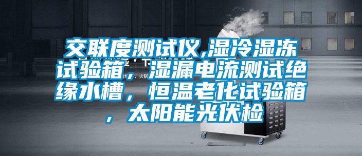 交聯(lián)度測(cè)試儀,濕冷濕凍試驗(yàn)箱，濕漏電流測(cè)試絕緣水槽，恒溫老化試驗(yàn)箱，太陽(yáng)能光伏檢
