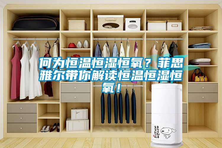 何為恒溫恒濕恒氧？菲思雅爾帶你解讀恒溫恒濕恒氧！