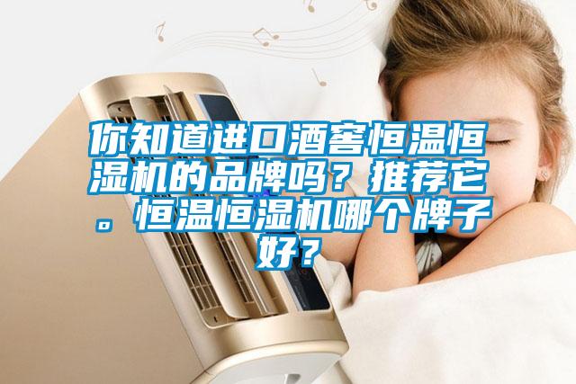 你知道進(jìn)口酒窖恒溫恒濕機(jī)的品牌嗎？推薦它。恒溫恒濕機(jī)哪個(gè)牌子好？