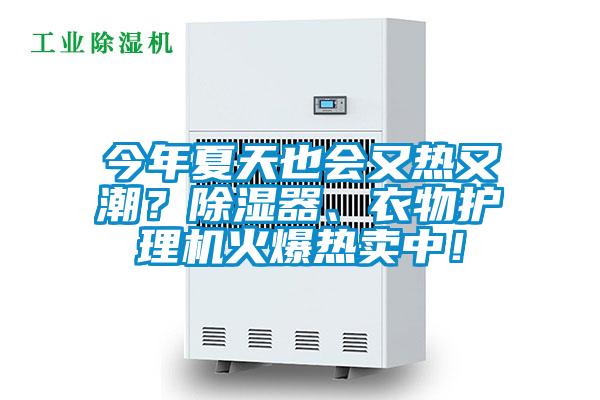 今年夏天也會(huì)又熱又潮？除濕器、衣物護(hù)理機(jī)火爆熱賣中！