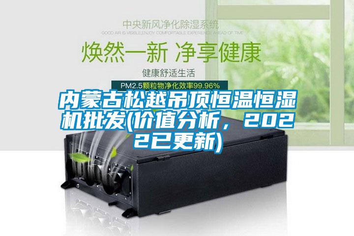 內(nèi)蒙古松越吊頂恒溫恒濕機(jī)批發(fā)(價(jià)值分析，2022已更新)