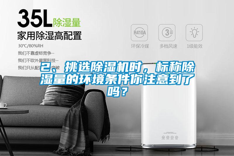 2、挑選除濕機(jī)時(shí)，標(biāo)稱(chēng)除濕量的環(huán)境條件你注意到了嗎？