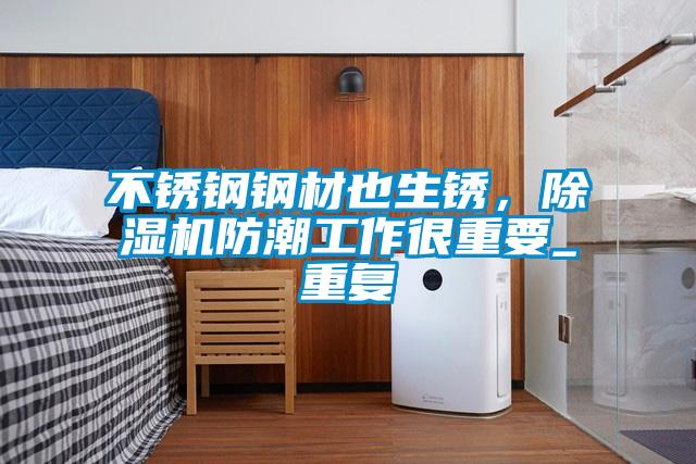 不銹鋼鋼材也生銹，除濕機防潮工作很重要_重復(fù)