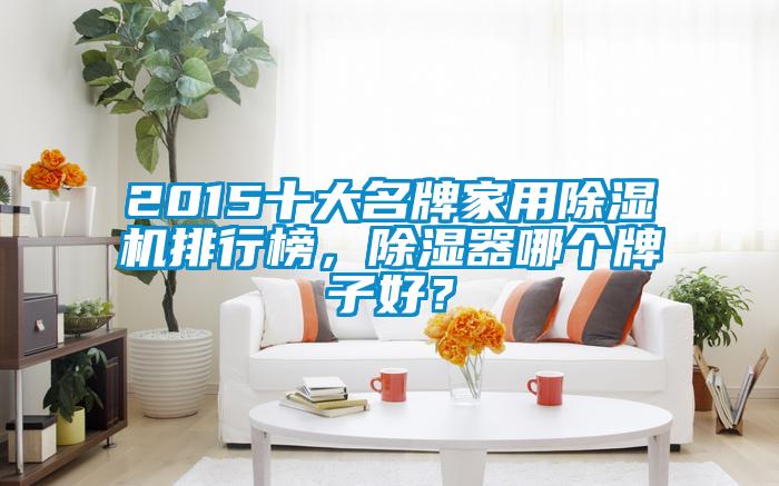 2015十大名牌家用除濕機(jī)排行榜，除濕器哪個(gè)牌子好？