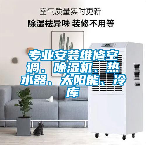 專業(yè)安裝維修空調(diào)、除濕機(jī)、熱水器、太陽(yáng)能、冷庫(kù)