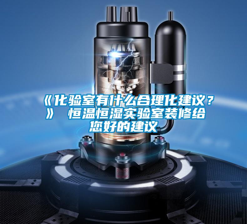 《化驗室有什么合理化建議？》 恒溫恒濕實驗室裝修給您好的建議
