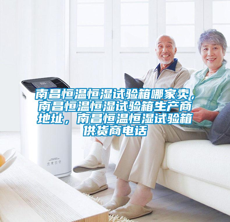 南昌恒溫恒濕試驗箱哪家賣，南昌恒溫恒濕試驗箱生產(chǎn)商地址，南昌恒溫恒濕試驗箱供貨商電話