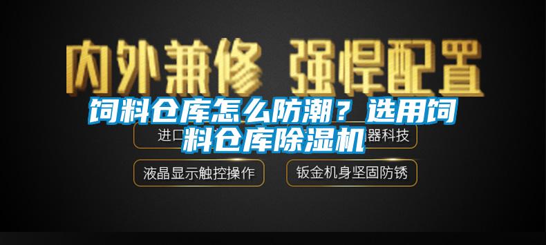 飼料倉庫怎么防潮？選用飼料倉庫除濕機