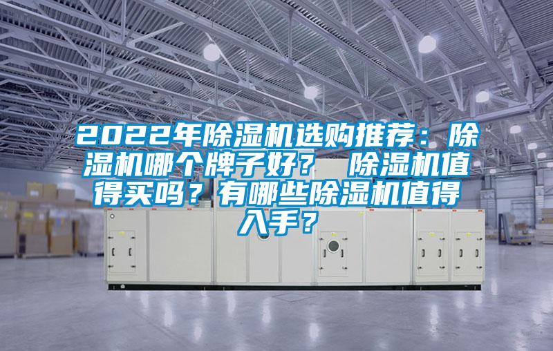 2022年除濕機(jī)選購?fù)扑]：除濕機(jī)哪個(gè)牌子好？ 除濕機(jī)值得買嗎？有哪些除濕機(jī)值得入手？