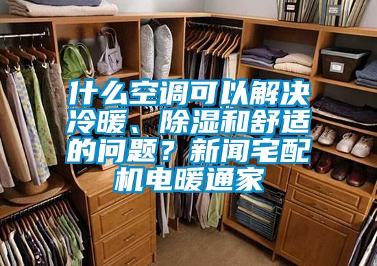 什么空調(diào)可以解決冷暖、除濕和舒適的問題？新聞?wù)錂C(jī)電暖通家