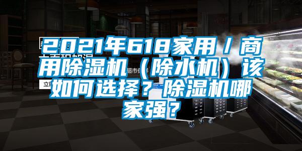 2021年618家用／商用除濕機(jī)（除水機(jī)）該如何選擇？除濕機(jī)哪家強(qiáng)？