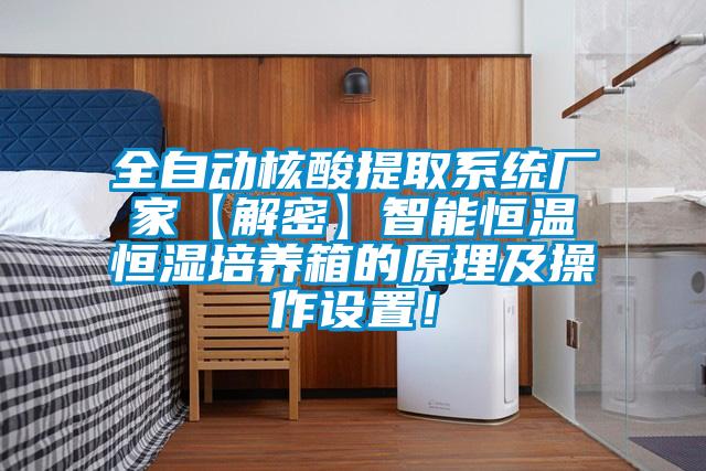 全自動(dòng)核酸提取系統(tǒng)廠家【解密】智能恒溫恒濕培養(yǎng)箱的原理及操作設(shè)置！