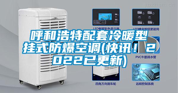 呼和浩特配套冷暖型掛式防爆空調(diào)(快訊！2022已更新)