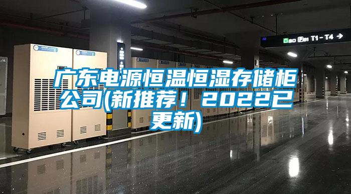 廣東電源恒溫恒濕存儲柜公司(新推薦！2022已更新)