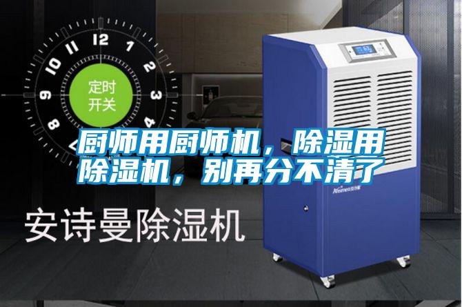 廚師用廚師機(jī)，除濕用除濕機(jī)，別再分不清了