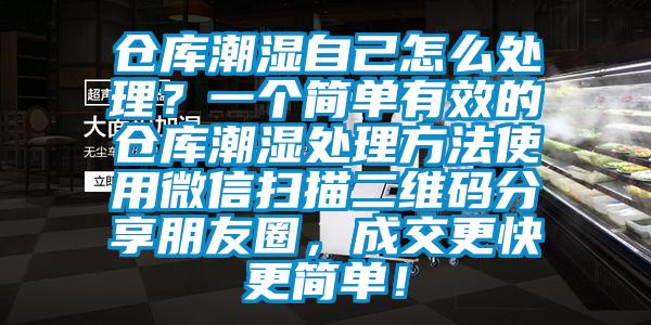 倉庫潮濕自己怎么處理？一個簡單有效的倉庫潮濕處理方法使用微信掃描二維碼分享朋友圈，成交更快更簡單！