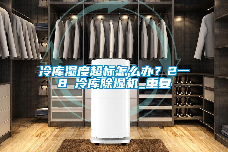 冷庫(kù)濕度超標(biāo)怎么辦？2一8℃冷庫(kù)除濕機(jī)_重復(fù)