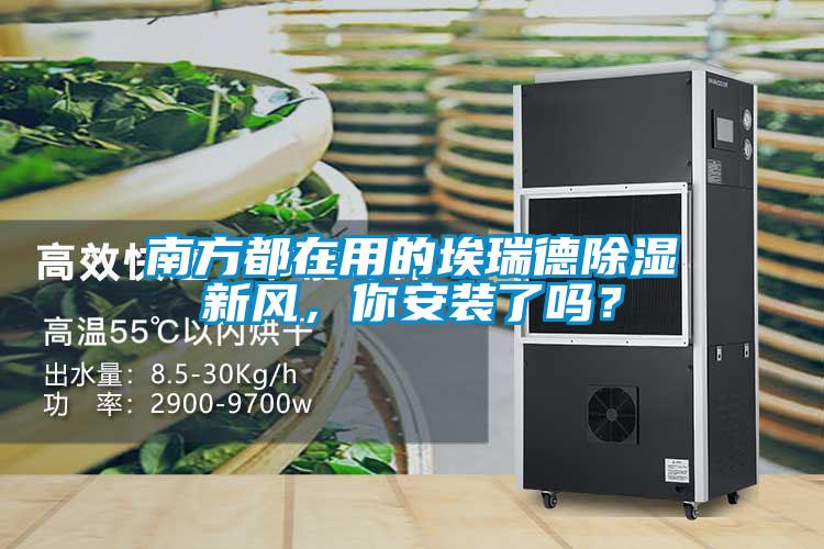 南方都在用的埃瑞德除濕新風(fēng)，你安裝了嗎？