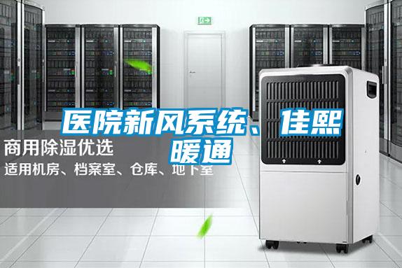 醫(yī)院新風系統(tǒng)、佳熙暖通