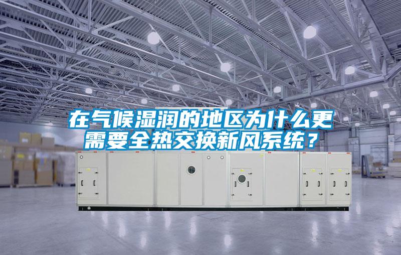 在氣候濕潤的地區(qū)為什么更需要全熱交換新風(fēng)系統(tǒng)？