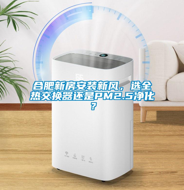 合肥新房安裝新風，選全熱交換器還是PM2.5凈化？