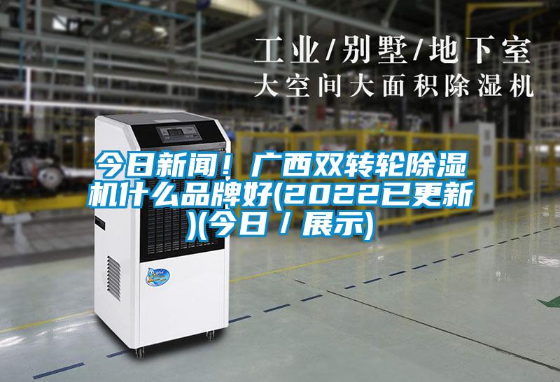 今日新聞！廣西雙轉輪除濕機什么品牌好(2022已更新)(今日／展示)