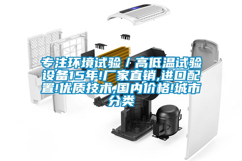 專注環(huán)境試驗(yàn)／高低溫試驗(yàn)設(shè)備15年!廠家直銷(xiāo),進(jìn)口配置!優(yōu)質(zhì)技術(shù),國(guó)內(nèi)價(jià)格!城市分類(lèi)