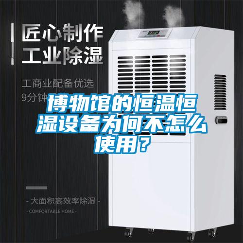 博物館的恒溫恒濕設(shè)備為何不怎么使用？