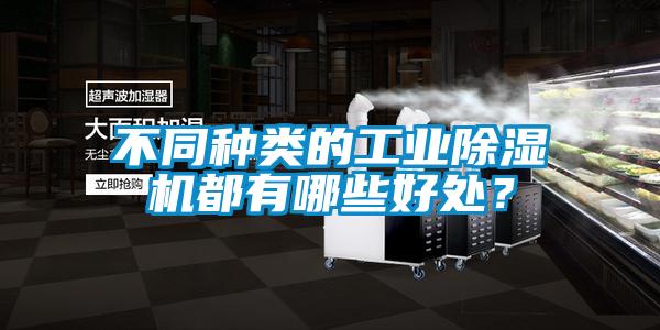 不同種類的工業(yè)除濕機都有哪些好處？
