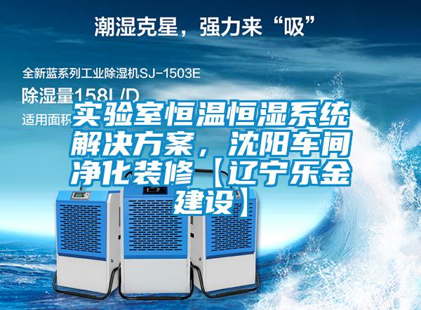 實驗室恒溫恒濕系統(tǒng)解決方案，沈陽車間凈化裝修【遼寧樂金建設】