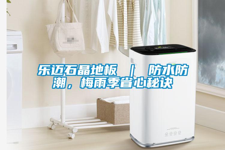 樂邁石晶地板 ｜ 防水防潮，梅雨季省心秘訣