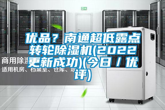 優(yōu)品？南通超低露點轉(zhuǎn)輪除濕機(jī)(2022更新成功)(今日／優(yōu)評)