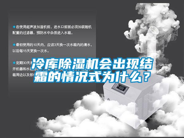 冷庫除濕機會出現(xiàn)結(jié)霜的情況式為什么？