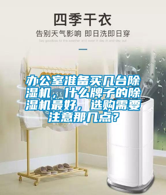 辦公室準(zhǔn)備買幾臺(tái)除濕機(jī)，什么牌子的除濕機(jī)最好，選購(gòu)需要注意那幾點(diǎn)？