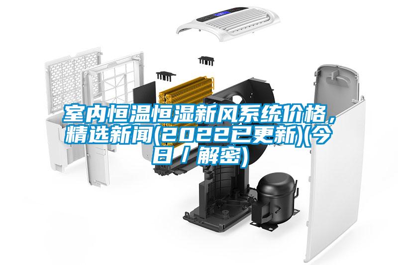 室內(nèi)恒溫恒濕新風(fēng)系統(tǒng)價(jià)格，精選新聞(2022已更新)(今日／解密)