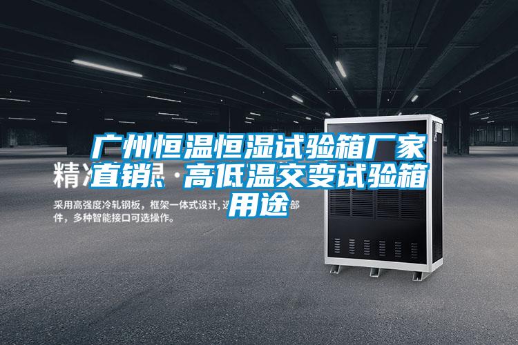 廣州恒溫恒濕試驗(yàn)箱廠家直銷、高低溫交變?cè)囼?yàn)箱用途