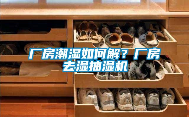 廠房潮濕如何解？廠房去濕抽濕機(jī)