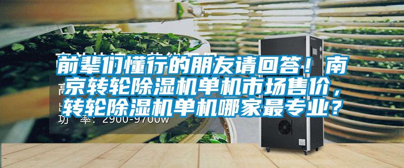 前輩們懂行的朋友請回答！南京轉(zhuǎn)輪除濕機(jī)單機(jī)市場售價(jià)，轉(zhuǎn)輪除濕機(jī)單機(jī)哪家最專業(yè)？