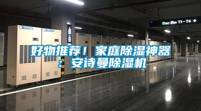 好物推薦！家庭除濕神器：安詩(shī)曼除濕機(jī)