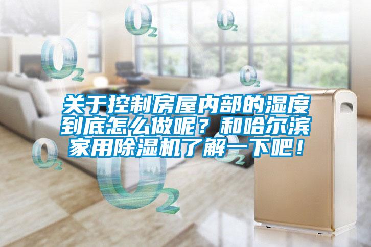 關(guān)于控制房屋內(nèi)部的濕度到底怎么做呢？和哈爾濱家用除濕機了解一下吧！