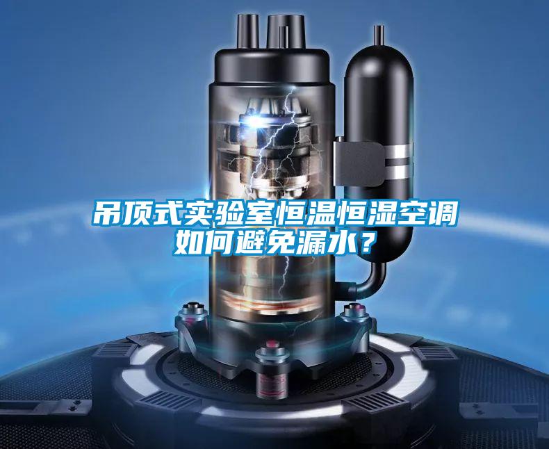 吊頂式實(shí)驗(yàn)室恒溫恒濕空調(diào)如何避免漏水？