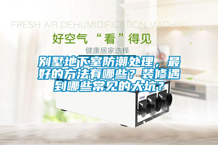 別墅地下室防潮處理，最好的方法有哪些？裝修遇到哪些常見的大坑？