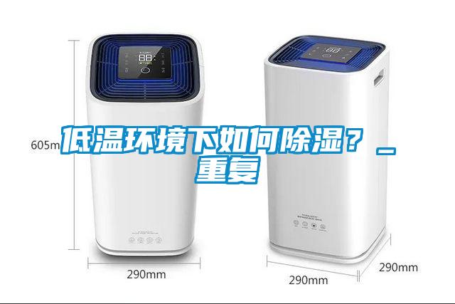 低溫環(huán)境下如何除濕？_重復