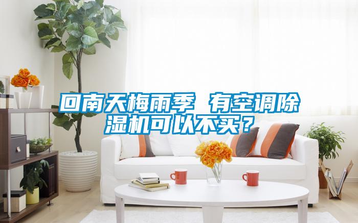 回南天梅雨季 有空調(diào)除濕機(jī)可以不買？