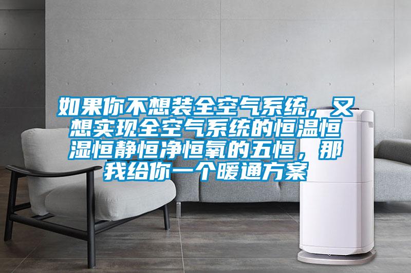 如果你不想裝全空氣系統(tǒng)，又想實現(xiàn)全空氣系統(tǒng)的恒溫恒濕恒靜恒凈恒氧的五恒，那我給你一個暖通方案
