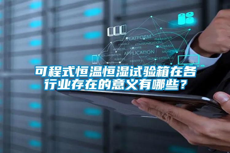 可程式恒溫恒濕試驗(yàn)箱在各行業(yè)存在的意義有哪些？