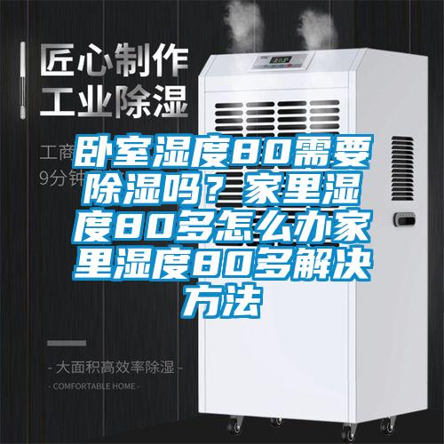 臥室濕度80需要除濕嗎？家里濕度80多怎么辦家里濕度80多解決方法